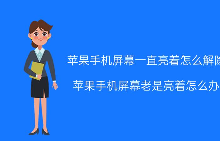 苹果手机屏幕一直亮着怎么解除 苹果手机屏幕老是亮着怎么办？